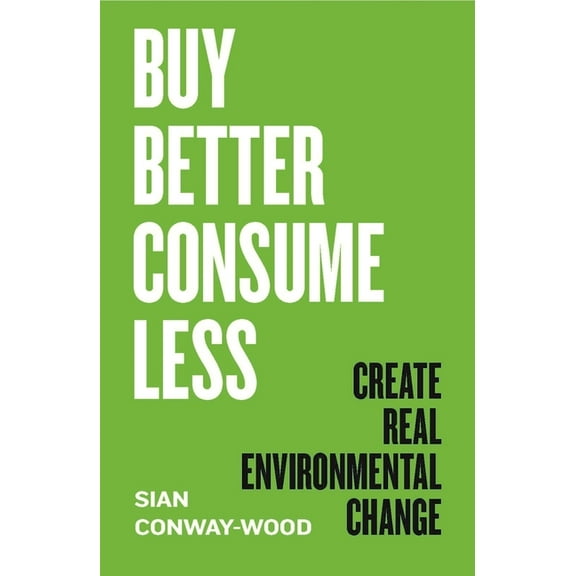 Buy Better, Consume Less: Create Real Environmental Change, (Hardcover)
