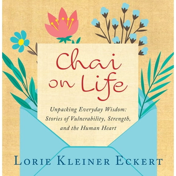 Chai on Life: Unpacking Everyday Wisdom: Stories of Vulnerability, Strength, and the Human Heart, (Hardcover)