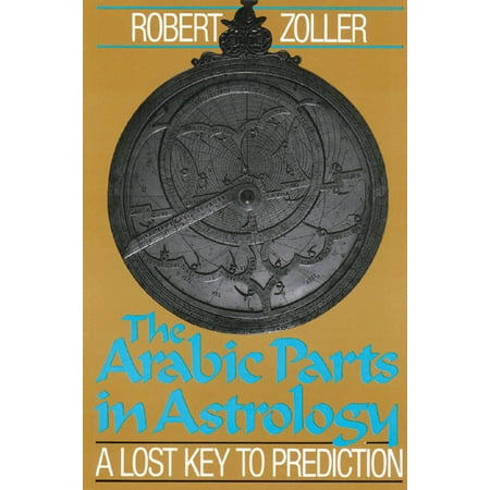 The Arabic Parts in Astrology : A Lost Key to (The Best Astrology Predictions)
