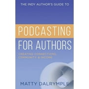 The Indy Author's Guide to Podcasting for Authors: Creating Connections, Community, and Income (Paperback) by Matty Dalrymple