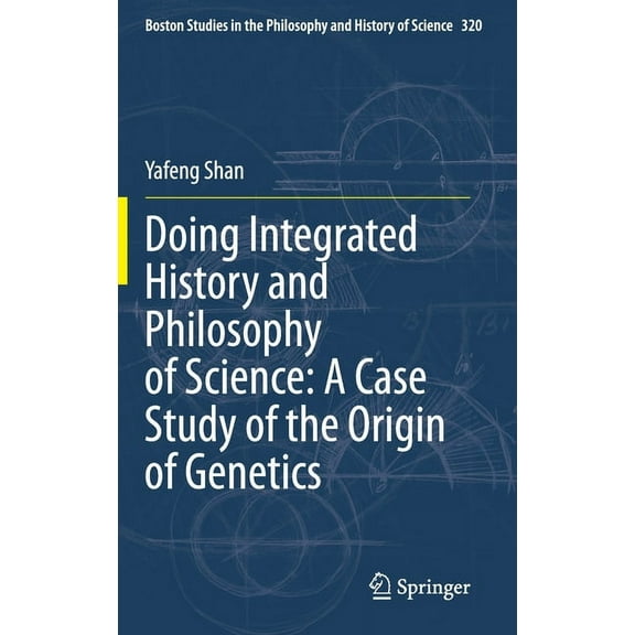 Boston Studies in the Philosophy and His Doing Integrated History and Philosophy of Science: A Case Study of the Origin of Genetics, Book 320, (Hardcover)