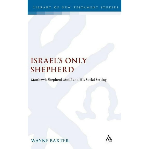 Library of New Testament Studies Israel's Only Shepherd: Matthew's Shepherd Motif and His Social Setting, Book 457, (Hardcover)