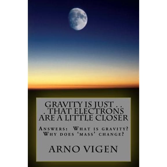 Pre-Owned Simple Words to Understand . . . Physics: Gravity is Just . . . That Electrons are a Little Closer: Answers the questions: What is gravity? Why does 'mass' change? (Paperback)