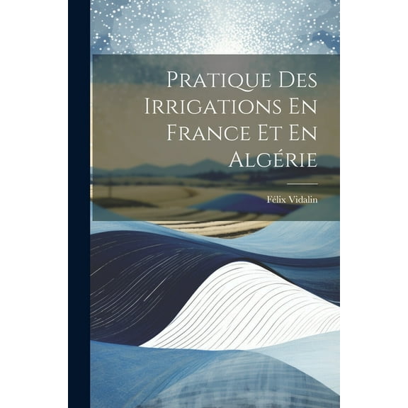Pratique Des Irrigations En France Et En Algérie (Paperback)