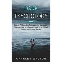 Dark Psychology: Discover All Deception Tactics Used by Manipulators (Discover How to Influence People in an Ethical Way by Learning the Secrets) (Paperback)