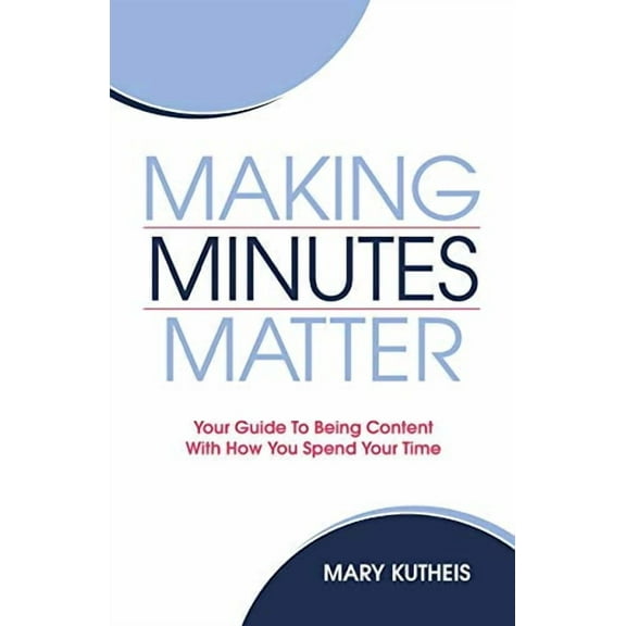 Making Minutes Matter: Your Guide To Being Content With How You Spend Your Time (Paperback)