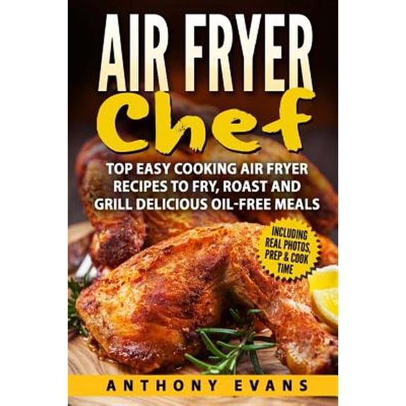 Air Fryer Chef: Top Easy Cooking Air Fryer Recipes to Fry, Roast and Grill Delic (Paperback)
