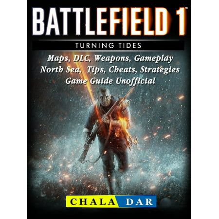 Battlefield 1 Turning Tides, Maps, DLC, Weapons, Gameplay, North Sea, Tips, Cheats, Strategies, Game Guide Unofficial -