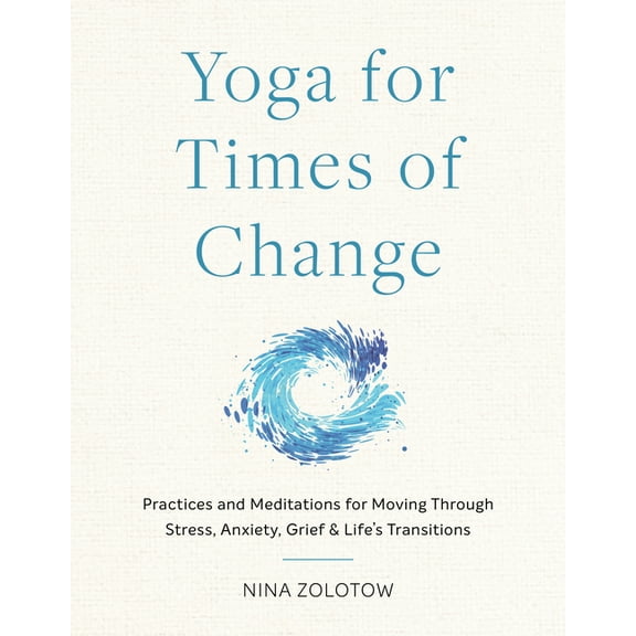Yoga for Times of Change: Practices and Meditations for Moving Through Stress, Anxiety, Grief, and Life's Transitio, (Paperback)