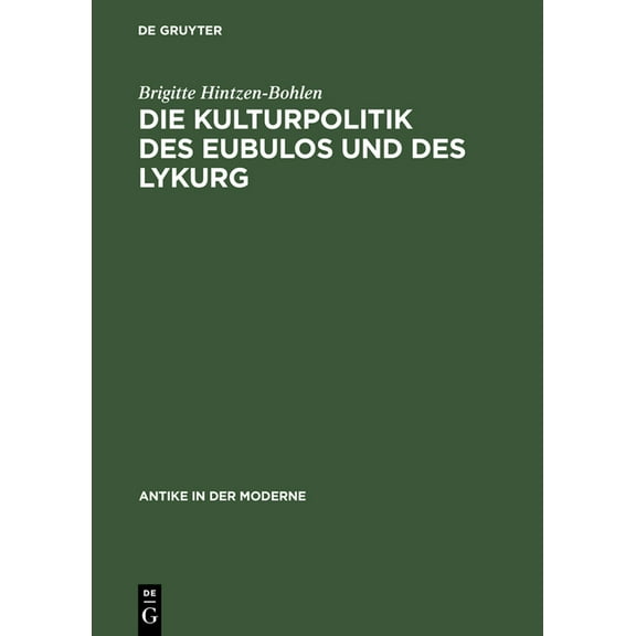 Antike in Der Moderne Die Kulturpolitik Des Eubulos Und Des Lykurg: Die DenkmÃ¤ler- Und Bauprojekte in Athen Zwischen 355 Und 322 V. Chr., (Hardcover)