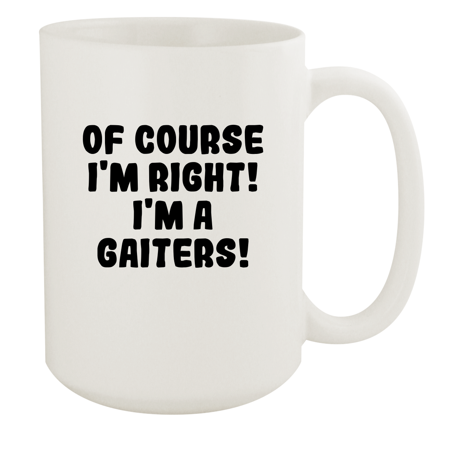 Of Course I'm Right! I'm A Gaiters! - Ceramic 15oz White Mug, White