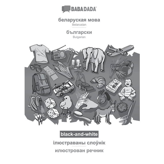 BABADADA black-and-white, Belarusian (in cyrillic script) - Bulgarian (in cyrillic script), visual dictionary (in cyrillic script) - visual dictionary (in cyrillic script): Belarusian (in cyrillic scr