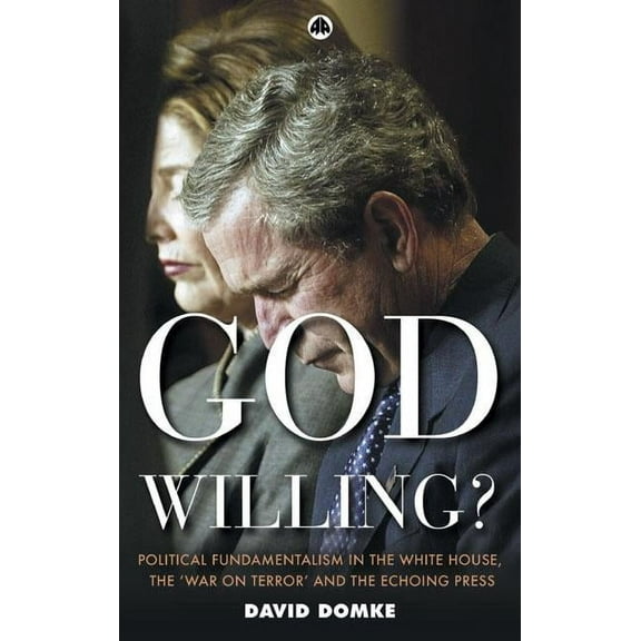 God Willing?: Political Fundamentalism in the White House, the 'War on Terror' and the Echoing Press (Paperback)