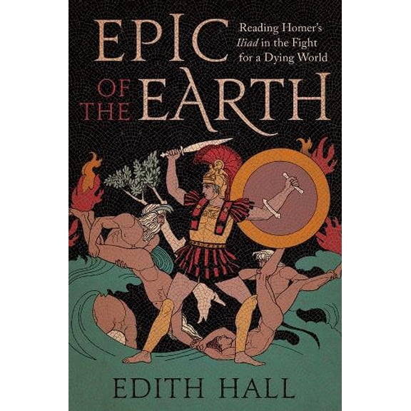Pre-Owned Epic of the Earth: Reading Homers "Iliad" in the Fight for a Dying World Hardcover