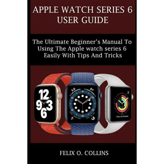 Apple Watch Series 6: The Ultimate Beginner's Manual to Using the Latest Apple Watch Series 6 Easily with Tips and Trick, (Paperback)