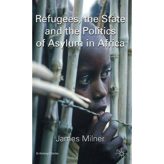 St Antony's Refugees, the State and the Politics of Asylum in Africa, (Hardcover)
