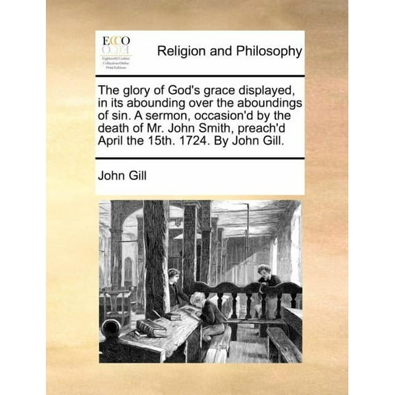 The Glory of God's Grace Displayed, in Its Abounding Over the Aboundings of Sin. a Sermon, Occasion'd by the Death of Mr, (Paperback)