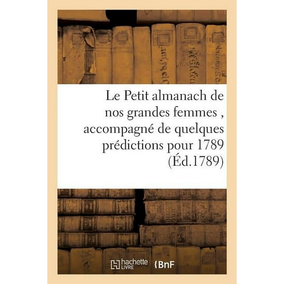 Litterature: Le Petit almanach de nos grandes femmes, accompagné de quelques prédictions pour l'année 1789 (Paperback)