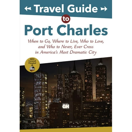- Travel Guide to Port Charles : When to Go, Where to Live, Who to Love and Who to Never, Ever Cross in America's Most Dramatic City