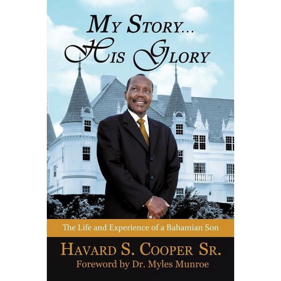 My Story ... His Glory: The Life and Experience of a Bahamian Son: Havard S. Cooper Sr. (Paperback) by Havard S Cooper