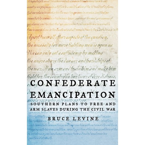 Confederate Emancipation: Southern Plans to Free and Arm Slaves During the Civil War, (Hardcover)