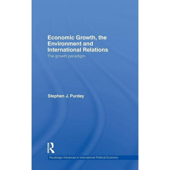 Routledge Advances in International Poli Economic Growth, the Environment and International Relations: The Growth Paradigm, (Hardcover)