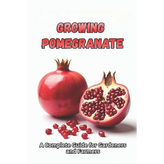 Growing Pomegranate: A complete guide from choosing varieties and planting to caring for, harvesting and long-term stora, (Paperback)