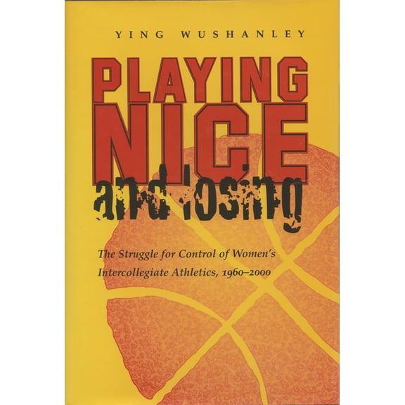 Sports and Entertainment Playing Nice and Losing: The Struggle for Control of Women's Intercollegiate Athletics, 1960-2000, (Hardcover)