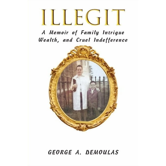 Illegit: A Memoir of Family Intrigue Wealth, and Cruel Indefference, (Paperback)