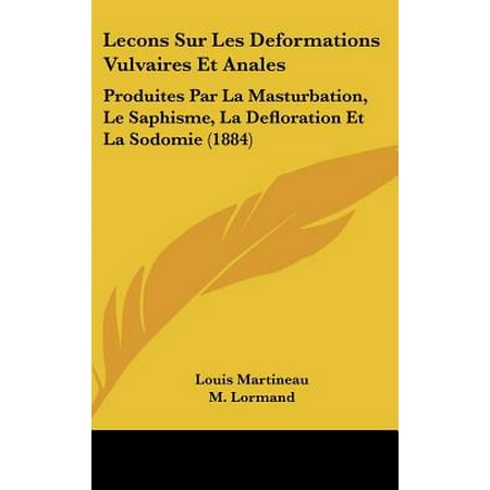 Lecons Sur Les Deformations Vulvaires Et Anales : Produites Par La Masturbation, Le Saphisme, La Defloration Et La Sodomie