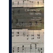 Crowning Triumph : a New Collection of Sacred Songs and Gospel Hymns, for Sanctuary, Sunday-schools, Prayer and Praise Meetings, the Home Circle, Anniversaries, Funeral Occasions, Etc. (Paperback)
