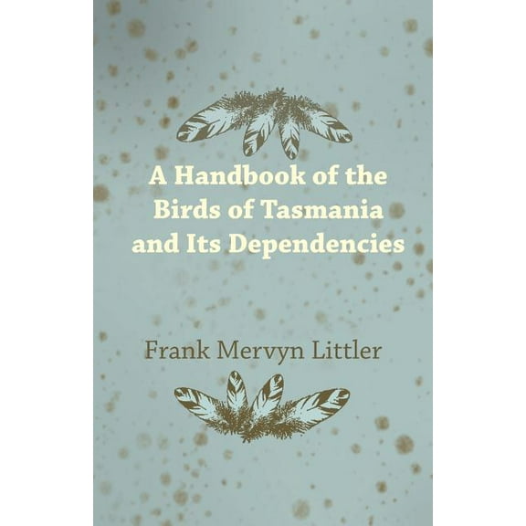 A Handbook of the Birds of Tasmania and Its Dependencies (Paperback)