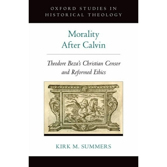 Oxford Studies in Historical Theology Morality After Calvin: Theodore Beza's Christian Censor and Reformed Ethics, (Hardcover)