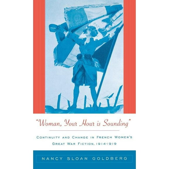Woman, Your Hour Is Sounding: Continuity and Change in French Women's Great War Fiction, 1914-1919, (Hardcover)