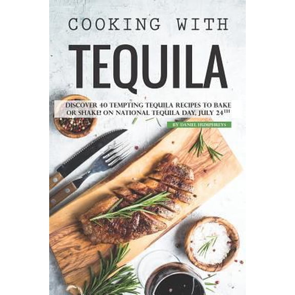 Pre-Owned Cooking with Tequila: Discover 40 Tempting Tequila Recipes to Bake or Shake! on National Tequila Day, July 24th (Paperback) 1795107359 9781795107358