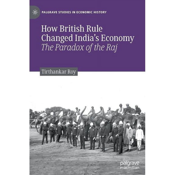 Palgrave Studies in Economic History How British Rule Changed India's Economy: The Paradox of the Raj, (Hardcover)