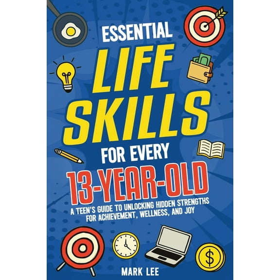 Essential Life Skills for Every 13-Year-Old: A Teen's Guide to Unlocking Hidden Strengths for Achievement, Wellness, (Paperback)