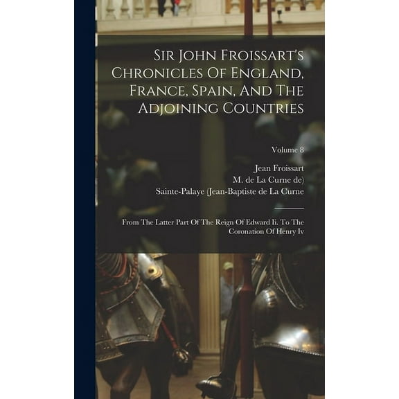 Sir John Froissart's Chronicles Of England, France, Spain, And The Adjoining Countries: From The Latter Part Of The Reig, (Hardcover)