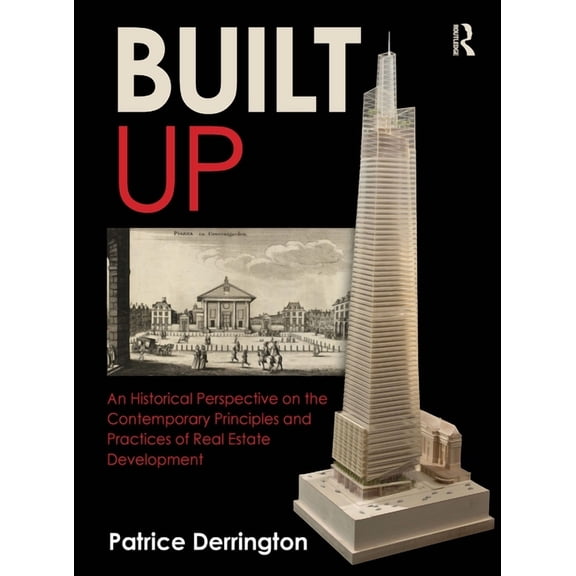 Built Up: An Historical Perspective on the Contemporary Principles and Practices of Real Estate Development, (Hardcover)