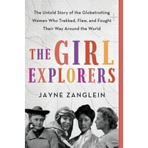 The Girl Explorers: The Untold Story of the Globetrotting Women Who Trekked, Flew, and Fought Their Way Around the World, (Paperback)