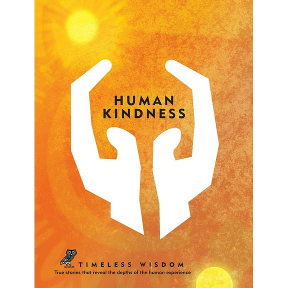 Timeless Wisdom Human Kindness: True Stories That Reveal the Depths of the Human Experience, (Hardcover)