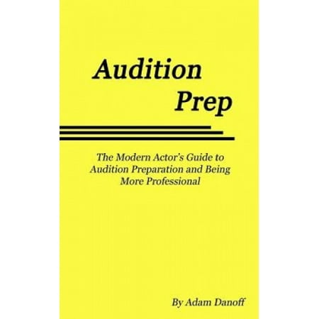 Audition Prep: The Modern Actor's Guide to Audition Preparation and Being More Professional ...