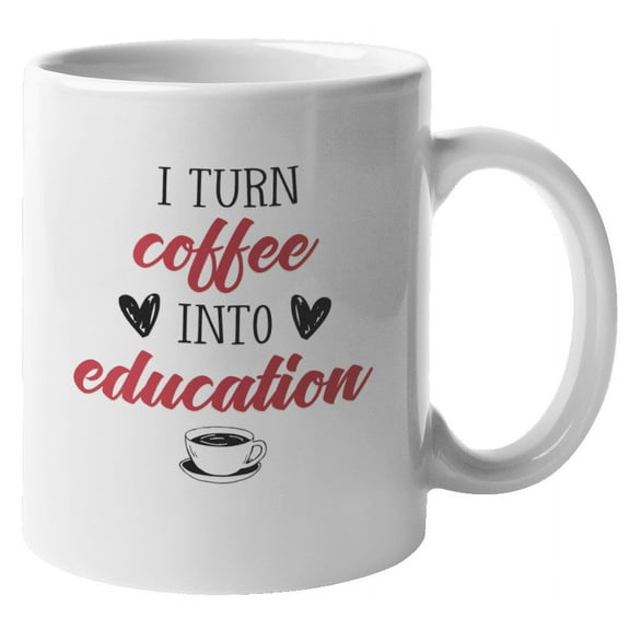 I Turn Coffee into Education Coffee & Tea Giftable Mug for Teacher (11oz)