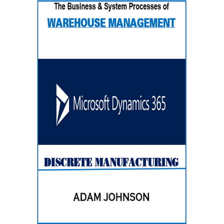 The Business & System Processes of Warehouse Management Microsoft Dynamics 365 Discrete Manufacturing -