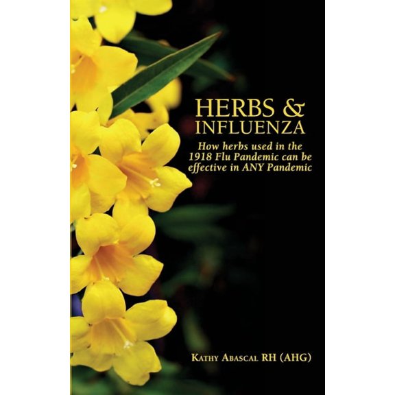 Herbs and Influenza: How herbs used in the 1918 flu pandemic can be effective in ANY pandemic (Paperback)