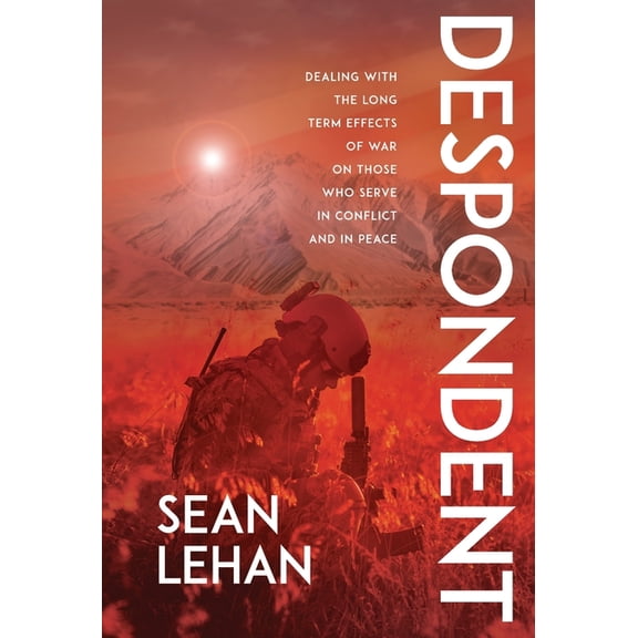 Despondent: Dealing with the Long Term Effects of War on Those Who Serve, in Conflict and in Peace, (Hardcover)