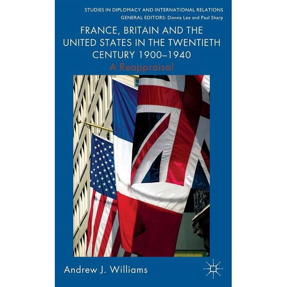 Studies in Diplomacy and International R France, Britain and the United States in the Twentieth Century 1900 - 1940: A Reappraisal, (Hardcover)