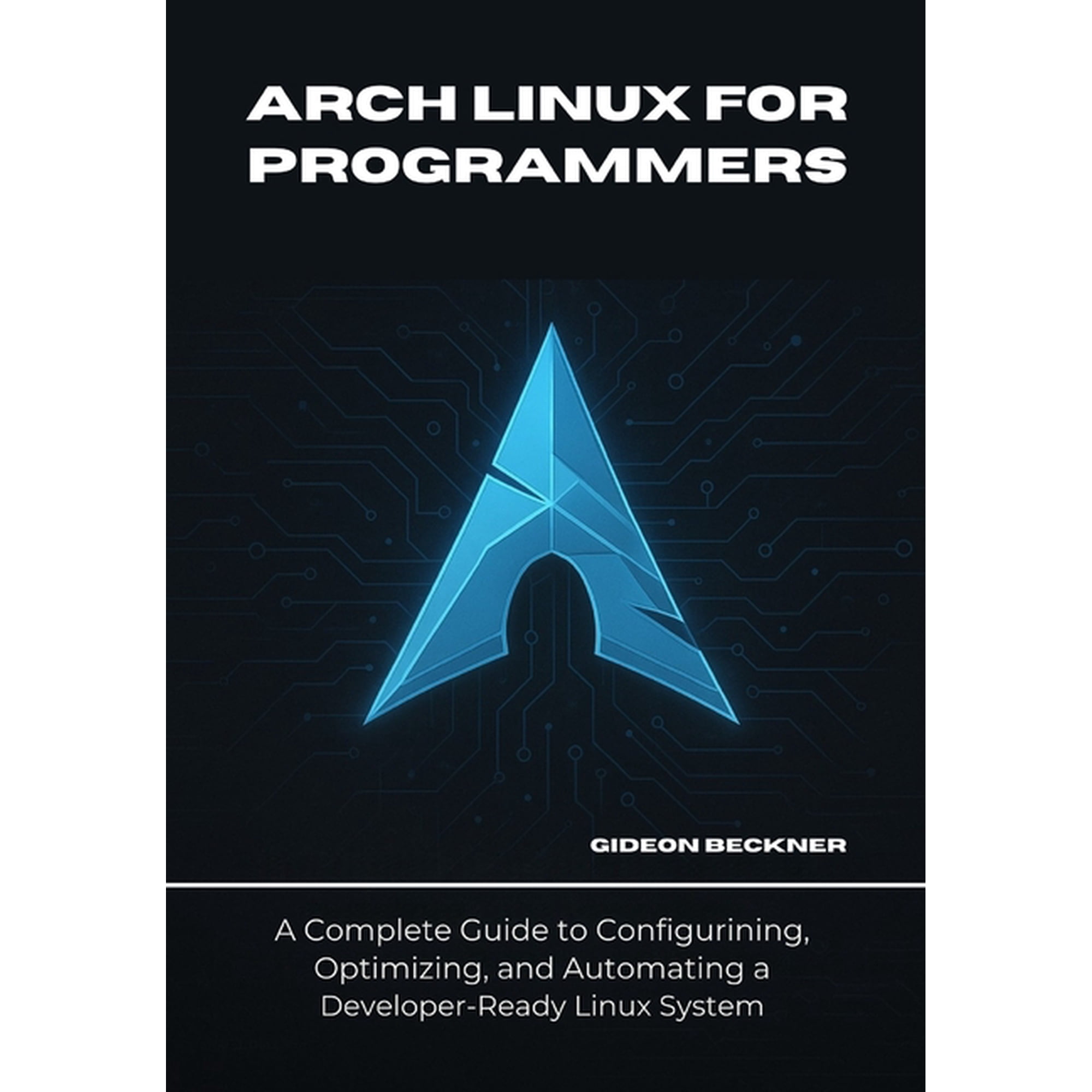 Arch Linux for Programmers: A Complete Guide to Configuring, Optimizing, and Automating a Developer-Ready Linux System, (Paperback)