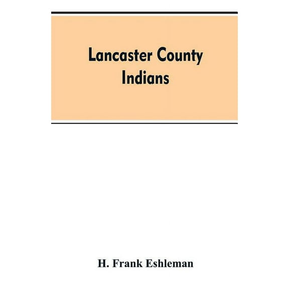 Lancaster county Indians: annals of the Susquehannocks and other Indian tribes of the Susquehanna territory from about t, (Paperback)