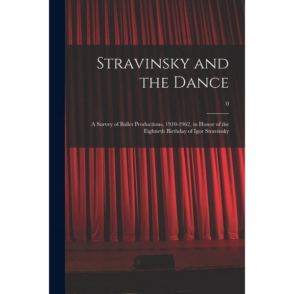 Stravinsky and the Dance: a Survey of Ballet Productions, 1910-1962, in Honor of the Eightieth Birthday of Igor Stravins, (Paperback)